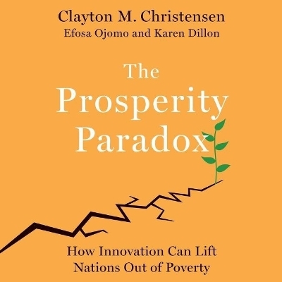 The Prosperity Paradox - Clayton M Christensen, Karen Dillon, Efosa Ojomo