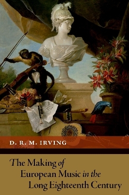 The Making of European Music in the Long Eighteenth Century - D. R. M. Irving