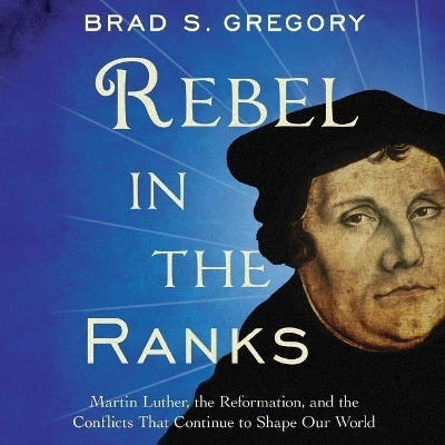Rebel in the Ranks Lib/E - Brad S Gregory