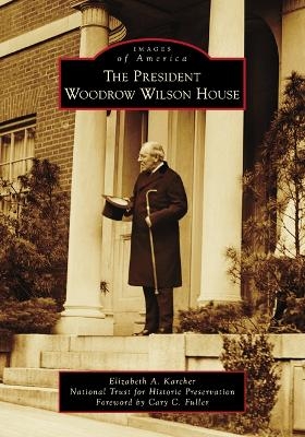 The President Woodrow Wilson House - Elizabeth A Karcher,  National Trust for Hist Pres