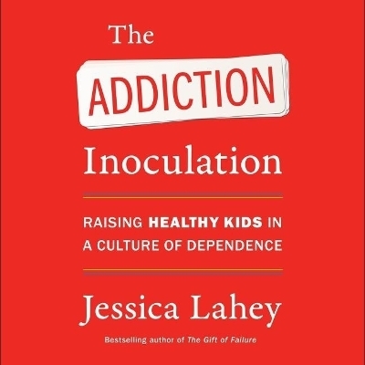 The Addiction Inoculation Lib/E - Jessica Lahey