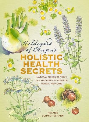 Hildegard of Bingen's Holistic Health Secrets - Melanie Schmidt-Ulmann
