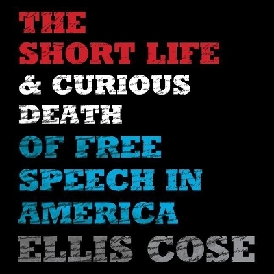 The Short Life and Curious Death of Free Speech in America Lib/E - Ellis Cose