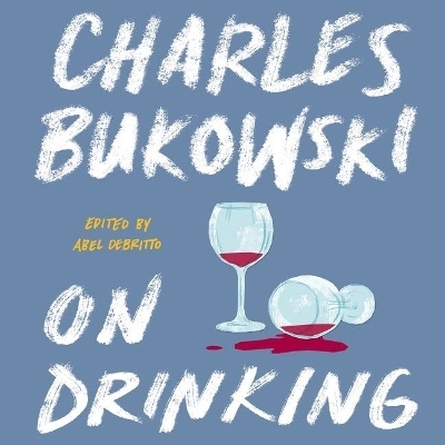 On Drinking - Charles Bukowski, Abel Debritto
