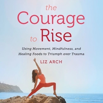 The Courage to Rise Lib/E - Liz Arch