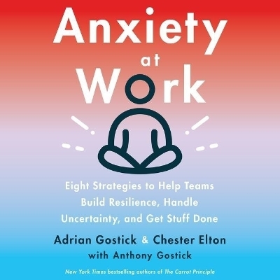 Anxiety at Work - Adrian Gostick, Chester Elton