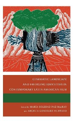 Cinematic Landscape and Emerging Identities in Contemporary Latin American Film - María Soledad Paz-Mackay, Argelia González Hurtado