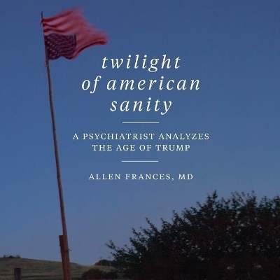 Twilight of American Sanity - Allen Frances MD