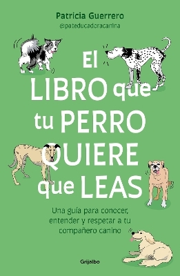 El libro que tu perro quiere que leas : Una guía para conocer, entender y respet ar a tu compañero canino / The Book Your Dog Wants You to Read - Patricia Guerrero