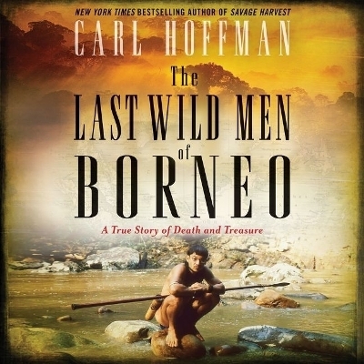 The Last Wild Men of Borneo Lib/E - Carl Hoffman