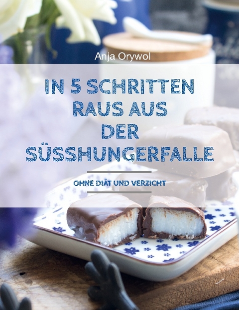 In 5 Schritten raus aus der Süsshungerfalle - Anja Orywol