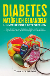 Diabetes natürlich behandeln – Hinweise eines Betroffenen: Diese Ernährung und Diabetiker-Diäten helfen wirklich. So regulieren Sie Ihren Blutzuckerspiegel ohne Medikamente - Thomas Schönfeld