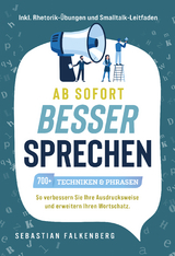 Ab sofort besser sprechen - 700+ Techniken & Phrasen: So verbessern Sie Ihre Ausdrucksweise und erweitern Ihren Wortschatz. Inkl. Rhetorik-Übungen und Smalltalk-Leitfaden - Sebastian Falkenberg