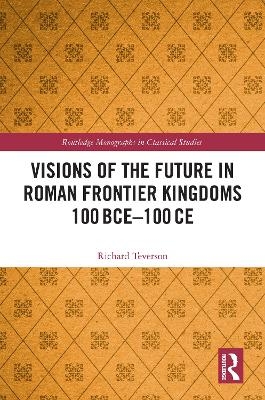 Visions of the Future in Roman Frontier Kingdoms 100BCE - 100CE - Richard Teverson