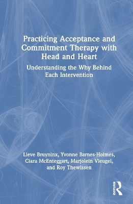 Practicing Acceptance and Commitment Therapy with Head and Heart - Lieve Bruyninx, Yvonne Barnes-Holmes, Ciara McEnteggart, Marjolein Vleugel, Roy Thewissen