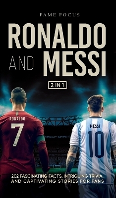 Ronaldo and Messi - 202 Fascinating Facts, Intriguing Trivia, and Captivating Stories for Fans - Fame Focus