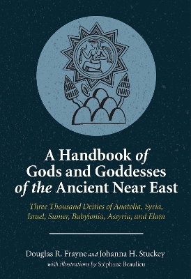 A Handbook of Gods and Goddesses of the Ancient Near East - Douglas R. Frayne, Johanna H. Stuckey