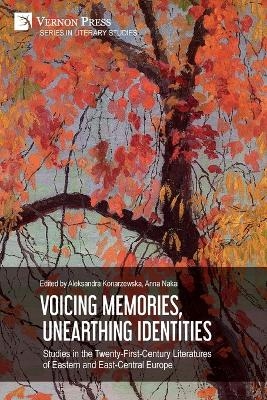 Voicing Memories, Unearthing Identities: Studies in the Twenty-First-Century Literatures of Eastern and East-Central Europe - Aleksandra Konarzewska