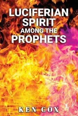 Luciferian Spirit Among the Prophets - Ken Cox