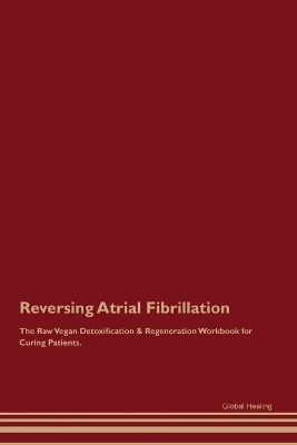 Reversing Atrial Fibrillation The Raw Vegan Detoxification & Regeneration Workbook for Curing Patients. - Global Healing