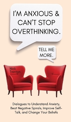I'm Anxious and Can't Stop Overthinking. Dialogues to Understand Anxiety, Beat Negative Spirals, Improve Self-Talk, and Change Your Beliefs - Nick Trenton