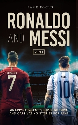 Ronaldo and Messi - 202 Fascinating Facts, Intriguing Trivia, and Captivating Stories for Fans - Fame Focus