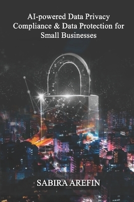 AI Powered Data Privacy & Data Protection For Small Businesses - Sabira Arefin