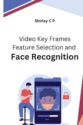 Video Key Frames Feature Selection and Face Recognition -  Shirley C P