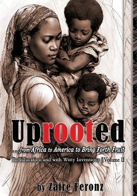 UPROOTED... From Africa to America to Bring Forth Fruit ...In Education, and with "Witty Inventions" Volume II - Zaire Feronz