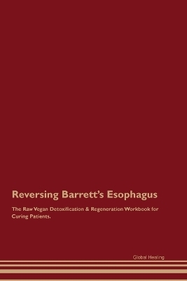 Reversing Barrett's Esophagus The Raw Vegan Detoxification & Regeneration Workbook for Curing Patients. - Global Healing