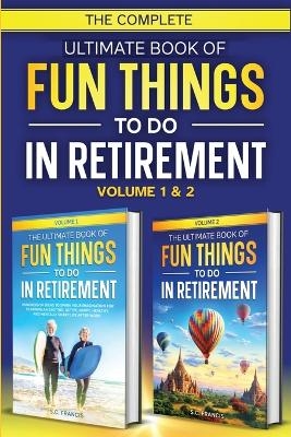 The Complete Ultimate Book of Fun Things to Do in Retirement - S C Francis