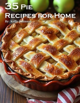 35 Pie Recipes for Home - Kelly Johnson