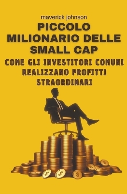 Piccolo milionario delle small cap come gli investitori comuni realizzano profitti straordinari - Maverick Johnson