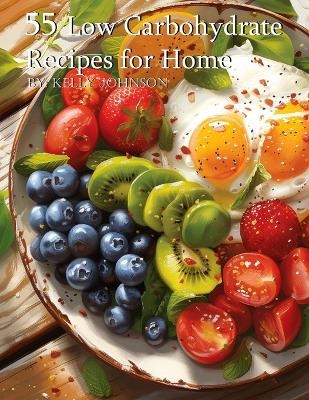 55 Low Carbohydrate Recipes for Home - Kelly Johnson