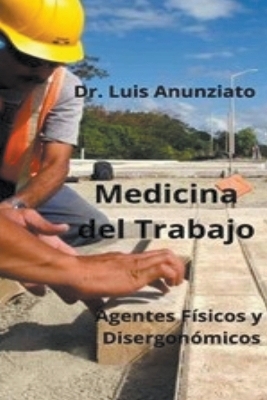 Medicina del Trabajo. Agentes F�sicos y Ergon�micos. - Luis Anunziato