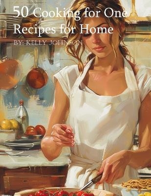 50 Cooking for One Recipes for Home - Kelly Johnson