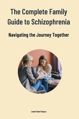 The Complete Family Guide to Schizophrenia - Joann Rose Gregory