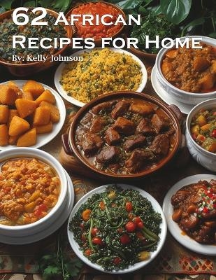 62 African Recipes for Home - Kelly Johnson