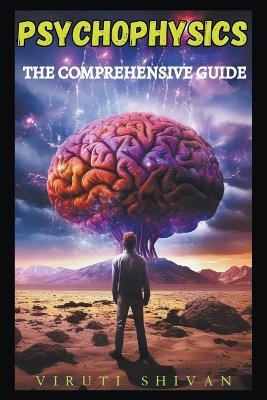 Psychophysics - The Comprehensive Guide - Viruti Satyan Shivan