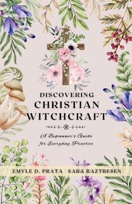 Discovering Christian Witchcraft - Sara Raztresen, Emyle D Prata