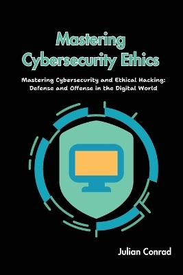 Mastering Cybersecurity Ethics - Julian Conrad
