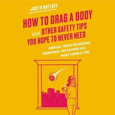 How to Drag a Body and Other Safety Tips You Hope to Never Need - Judith Matloff