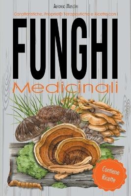 Caratteristiche, Propriet� Terapeutiche e Ricette con i Funghi Medicinali - Alfonso Muscari