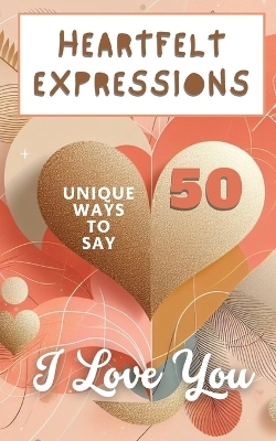 Heartfelt Expressions - 50 Unique Ways To Say 'I Love You' - Faith Hope