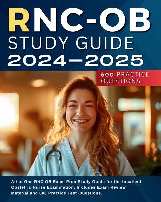 RNC-OB Study Guide 2024-2025: All in One RNC OB Exam Prep Study Guide for the Inpatient Obstetric Nurse Examination. Includes Exam Review Material and 600 Practice Test Questions. - Patty Jackson