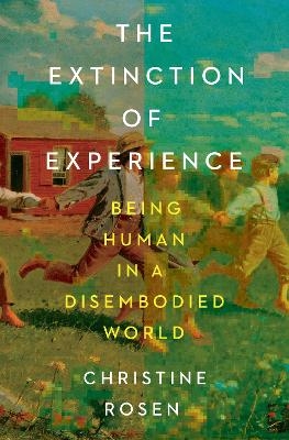 The Extinction of Experience - Christine Rosen