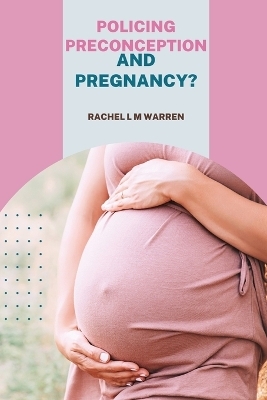 Policing Preconception and Pregnancy? - Rachel L M Warren
