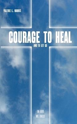 Courage to heal and to let got - Valerie L. Harris