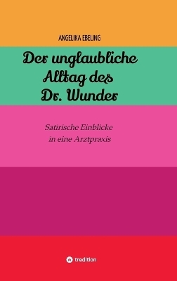 Der unglaubliche Alltag des Dr. Wunder - Angelika Ebeling