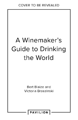 A Winemaker's Guide to Drinking the World - Bert Blaize, Victoria Brzezinski